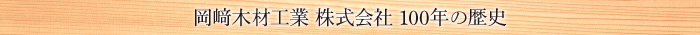 岡﨑木材工業 株式会社 100年の歴史