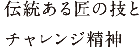 伝統ある匠の技とチャレンジ精神